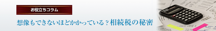 想像もできないほどかかっている？相続税の秘密
