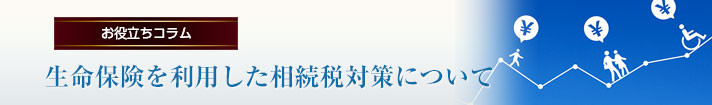 生命保険を利用した相続税対策について