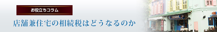 店舗兼住宅の相続税はどうなるのか