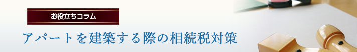 アパートを建築する際の相続税対策