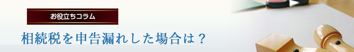 相続税を申告漏れした場合は？