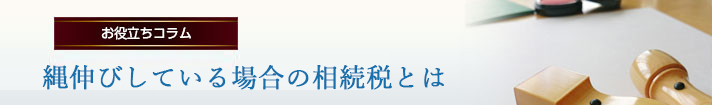 縄伸びしている場合の相続税とは