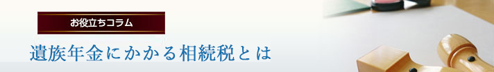 遺族年金にかかる相続税とは