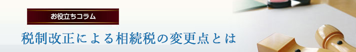 税制改正による相続税の変更点とは