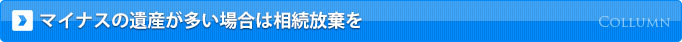 マイナスの遺産が多い場合は相続放棄を