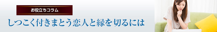 しつこく付きまとう恋人と縁を切るには