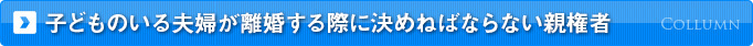 子どものいる夫婦が離婚する際に決めねばならない親権者